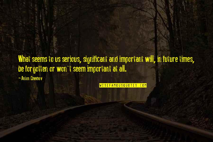 Important Will Quotes By Anton Chekhov: What seems to us serious, significant and important Important Will Quotes By Anton Chekhov: What seems to us serious, significant and important