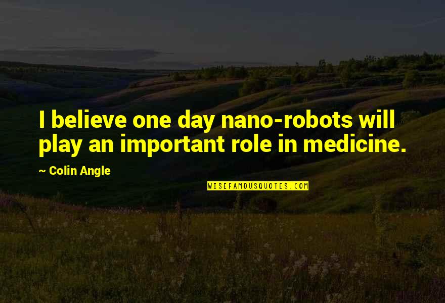 Important Will Quotes By Colin Angle: I believe one day nano-robots will play an