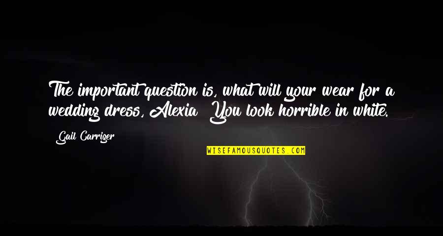 Important Will Quotes By Gail Carriger: The important question is, what will your wear Important Will Quotes By Gail Carriger: The important question is, what will your wear