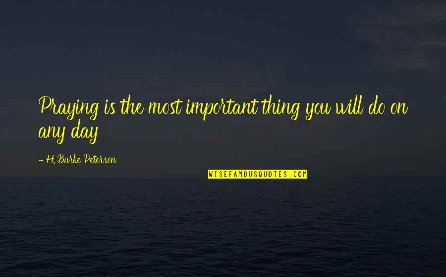 Important Will Quotes By H. Burke Peterson: Praying is the most important thing you will Important Will Quotes By H. Burke Peterson: Praying is the most important thing you will