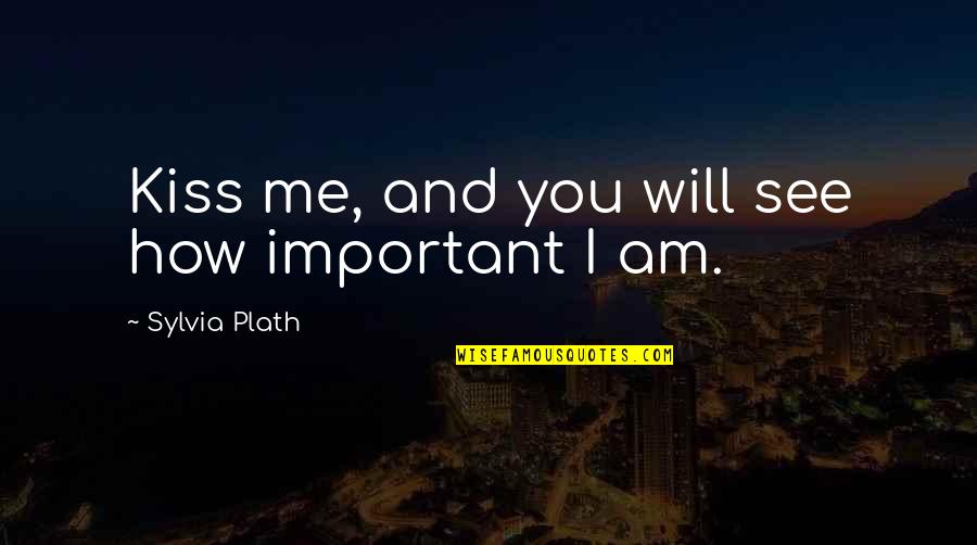 Important Will Quotes By Sylvia Plath: Kiss me, and you will see how important Important Will Quotes By Sylvia Plath: Kiss me, and you will see how important