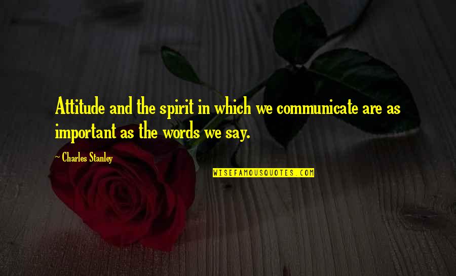 Important Words Quotes By Charles Stanley: Attitude and the spirit in which we communicate