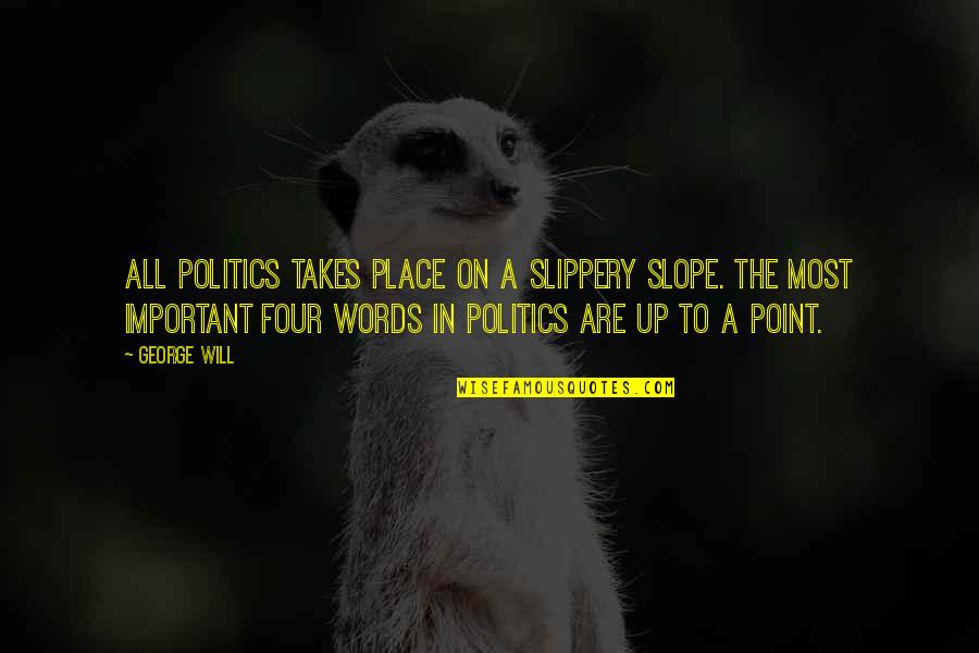 Important Words Quotes By George Will: All politics takes place on a slippery slope.