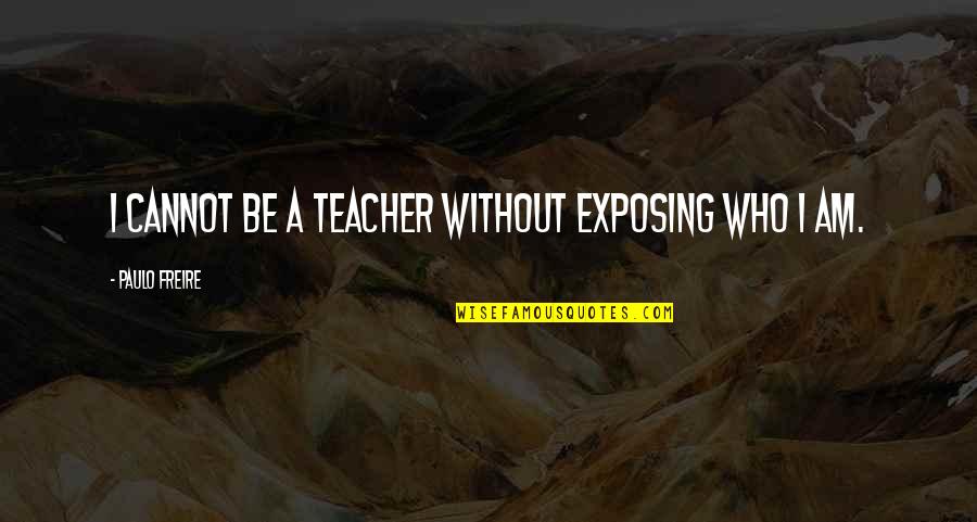 Importantly Synonym Quotes By Paulo Freire: I cannot be a teacher without exposing who