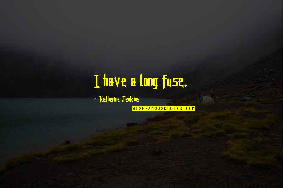 Importanza Della Quotes By Katherine Jenkins: I have a long fuse.
