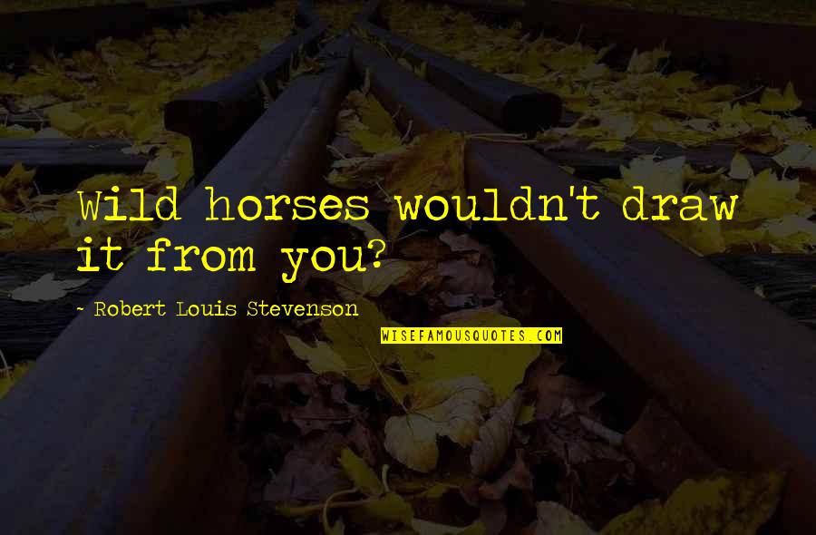 Importation Of Slaves Quotes By Robert Louis Stevenson: Wild horses wouldn't draw it from you? Importation Of Slaves Quotes By Robert Louis Stevenson: Wild horses wouldn't draw it from you?