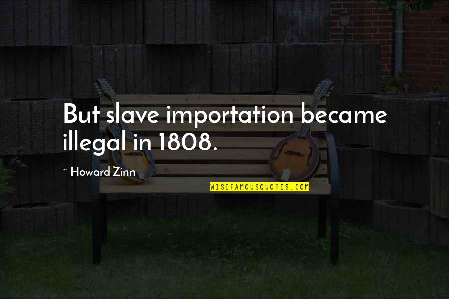 Importation Quotes By Howard Zinn: But slave importation became illegal in 1808. Importation Quotes By Howard Zinn: But slave importation became illegal in 1808.