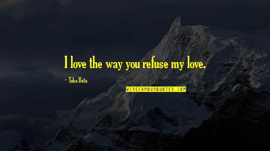 Importations Marocaines Quotes By Toba Beta: I love the way you refuse my love.
