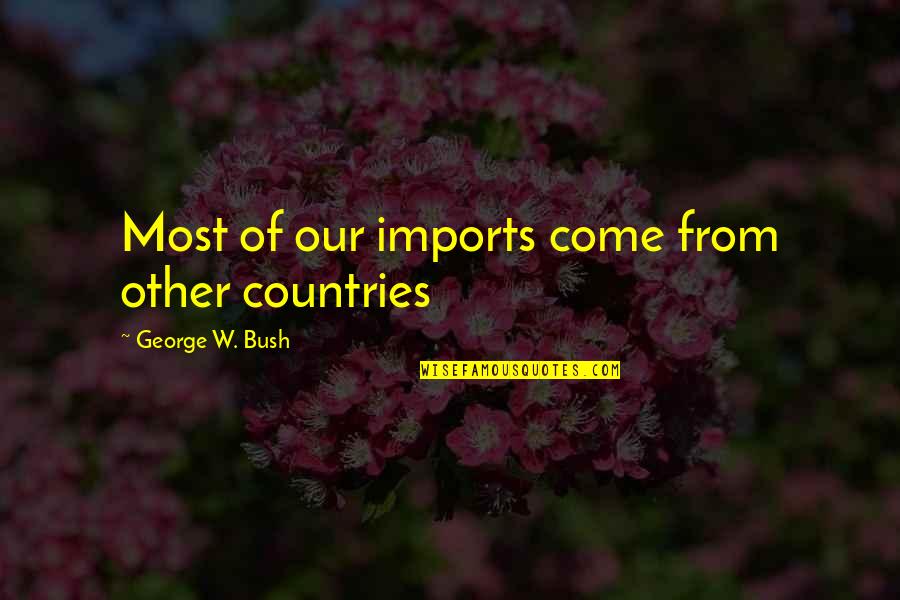 Imports Quotes By George W. Bush: Most of our imports come from other countries