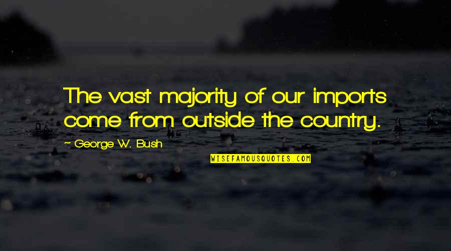 Imports Quotes By George W. Bush: The vast majority of our imports come from