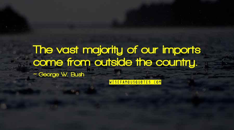 Imports Quotes By George W. Bush: The vast majority of our imports come from