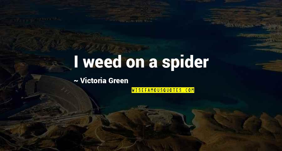 Importunacy Quotes By Victoria Green: I weed on a spider Importunacy Quotes By Victoria Green: I weed on a spider