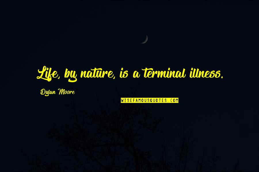 Importuned Quotes By Dylan Moore: Life, by nature, is a terminal illness.