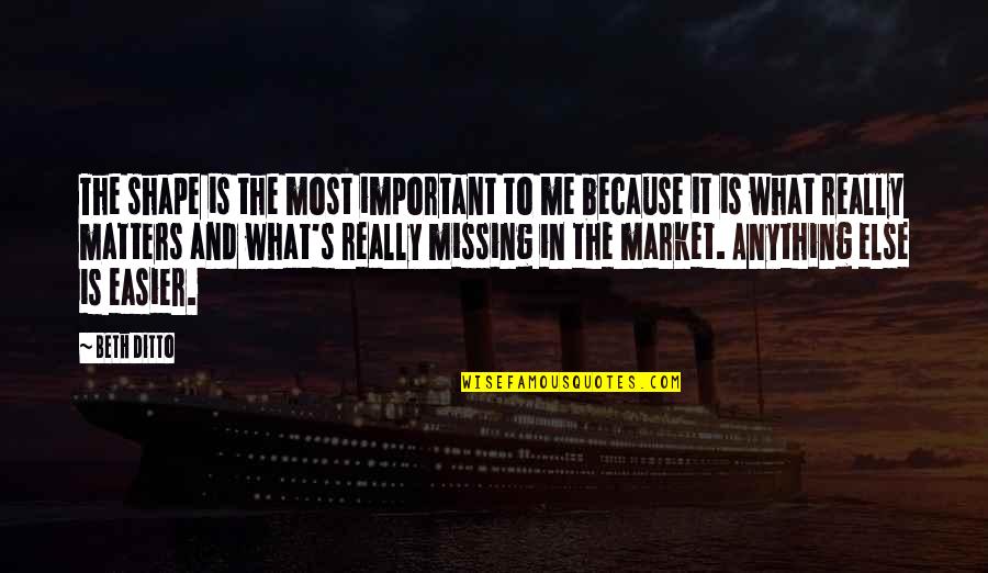 Importunings Quotes By Beth Ditto: The shape is the most important to me Importunings Quotes By Beth Ditto: The shape is the most important to me