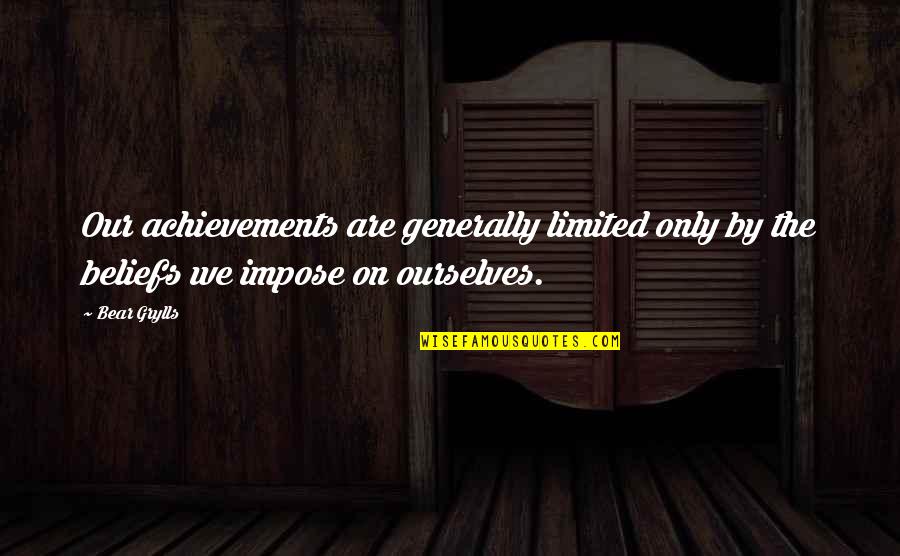 Impose Quotes By Bear Grylls: Our achievements are generally limited only by the