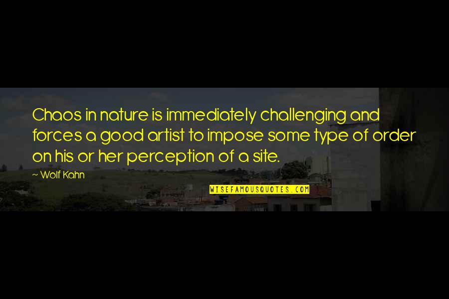 Impose Quotes By Wolf Kahn: Chaos in nature is immediately challenging and forces