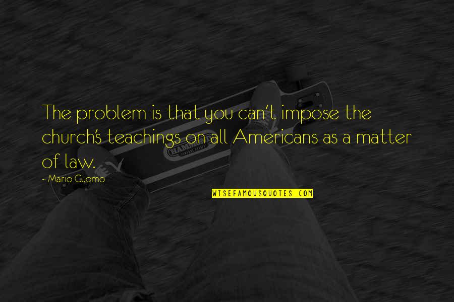 Impose The Law Quotes By Mario Cuomo: The problem is that you can't impose the Impose The Law Quotes By Mario Cuomo: The problem is that you can't impose the