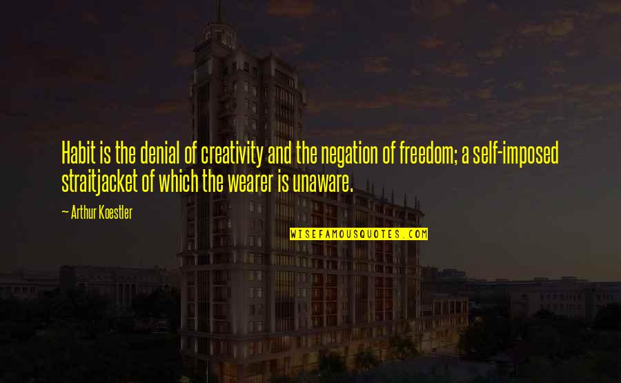 Imposed Quotes By Arthur Koestler: Habit is the denial of creativity and the