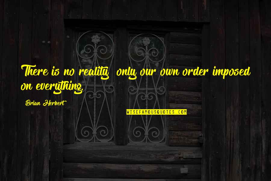 Imposed Quotes By Brian Herbert: There is no reality only our own order