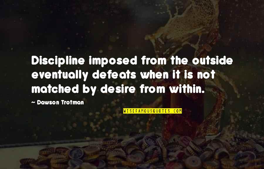 Imposed Quotes By Dawson Trotman: Discipline imposed from the outside eventually defeats when