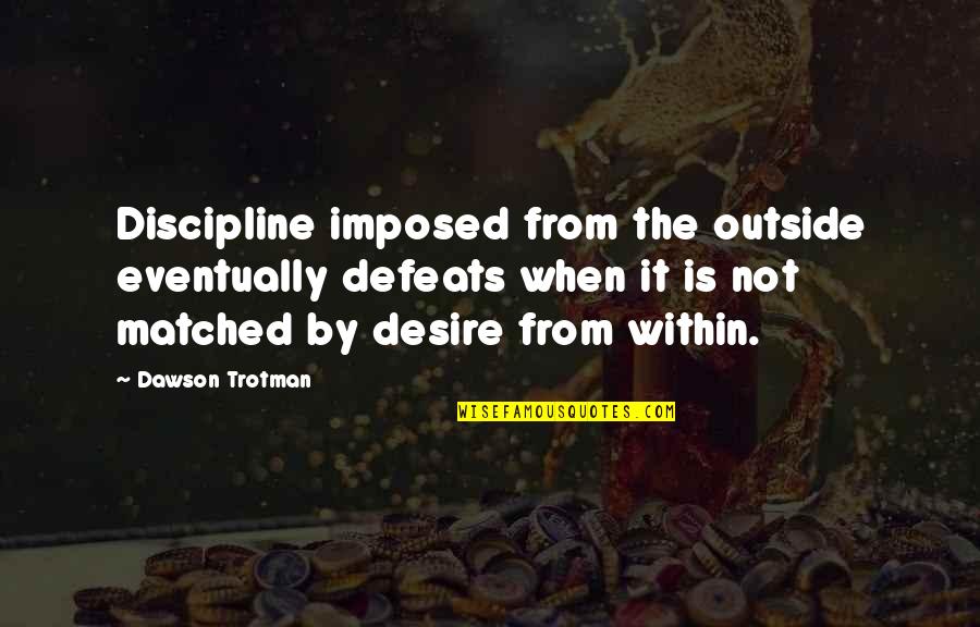 Imposed Quotes By Dawson Trotman: Discipline imposed from the outside eventually defeats when Imposed Quotes By Dawson Trotman: Discipline imposed from the outside eventually defeats when