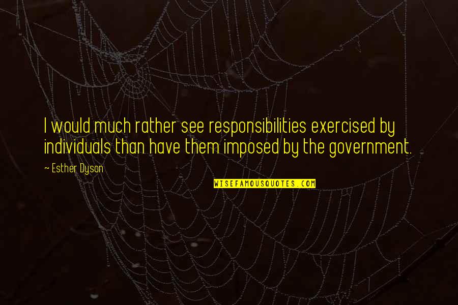 Imposed Quotes By Esther Dyson: I would much rather see responsibilities exercised by Imposed Quotes By Esther Dyson: I would much rather see responsibilities exercised by