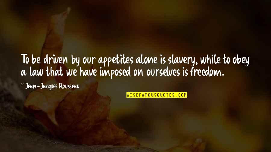 Imposed Quotes By Jean-Jacques Rousseau: To be driven by our appetites alone is Imposed Quotes By Jean-Jacques Rousseau: To be driven by our appetites alone is