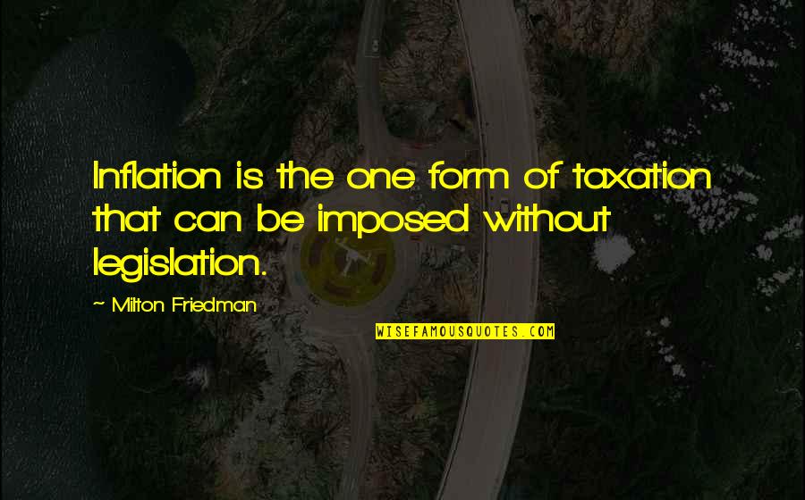 Imposed Quotes By Milton Friedman: Inflation is the one form of taxation that