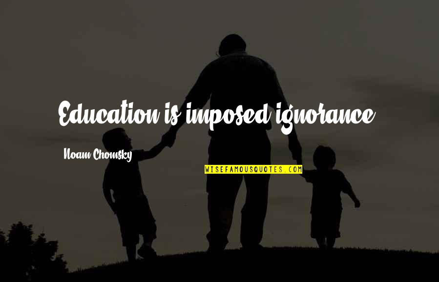 Imposed Quotes By Noam Chomsky: Education is imposed ignorance. Imposed Quotes By Noam Chomsky: Education is imposed ignorance.