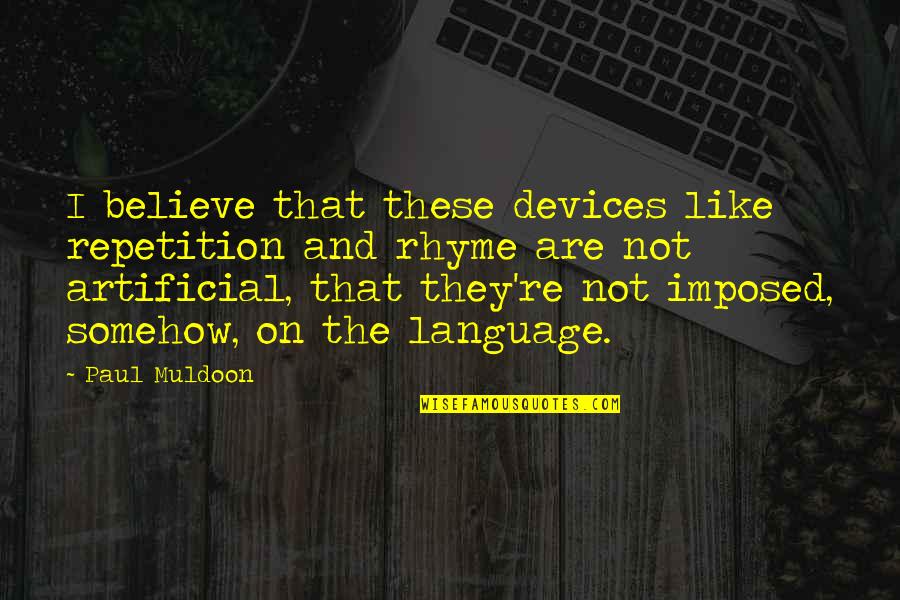 Imposed Quotes By Paul Muldoon: I believe that these devices like repetition and