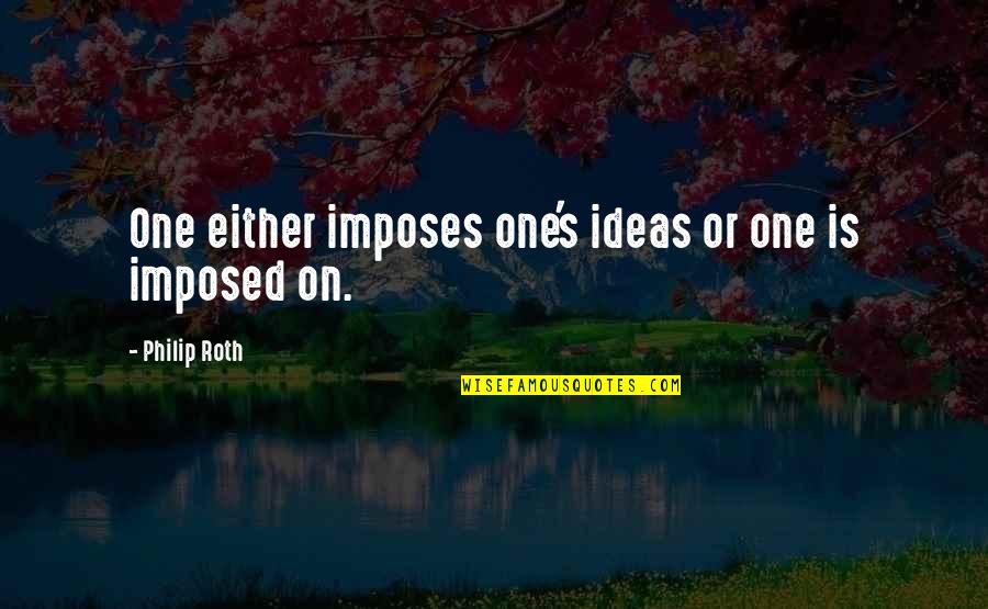 Imposed Quotes By Philip Roth: One either imposes one's ideas or one is Imposed Quotes By Philip Roth: One either imposes one's ideas or one is