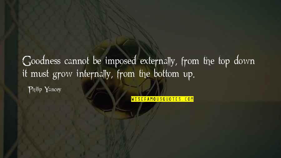 Imposed Quotes By Philip Yancey: Goodness cannot be imposed externally, from the top Imposed Quotes By Philip Yancey: Goodness cannot be imposed externally, from the top