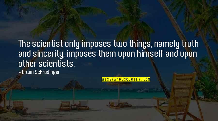 Imposes Quotes By Erwin Schrodinger: The scientist only imposes two things, namely truth Imposes Quotes By Erwin Schrodinger: The scientist only imposes two things, namely truth