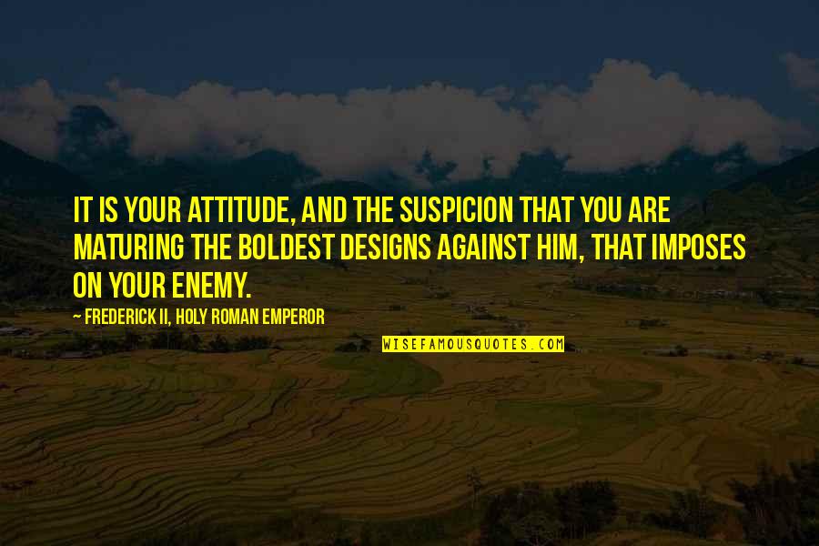 Imposes Quotes By Frederick II, Holy Roman Emperor: It is your attitude, and the suspicion that Imposes Quotes By Frederick II, Holy Roman Emperor: It is your attitude, and the suspicion that