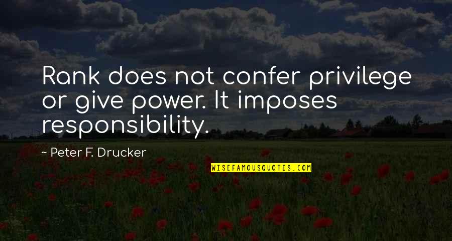 Imposes Quotes By Peter F. Drucker: Rank does not confer privilege or give power. Imposes Quotes By Peter F. Drucker: Rank does not confer privilege or give power.
