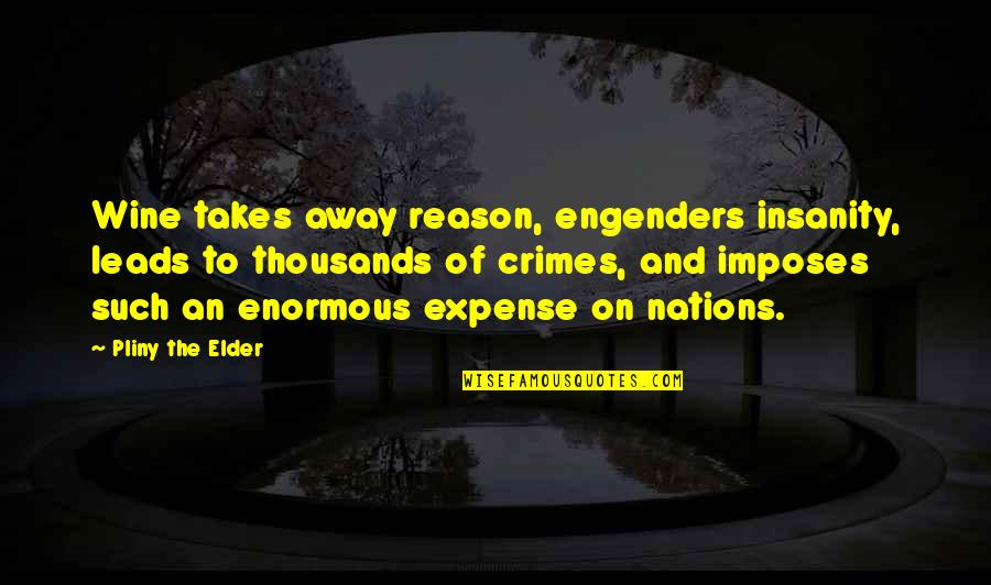Imposes Quotes By Pliny The Elder: Wine takes away reason, engenders insanity, leads to Imposes Quotes By Pliny The Elder: Wine takes away reason, engenders insanity, leads to