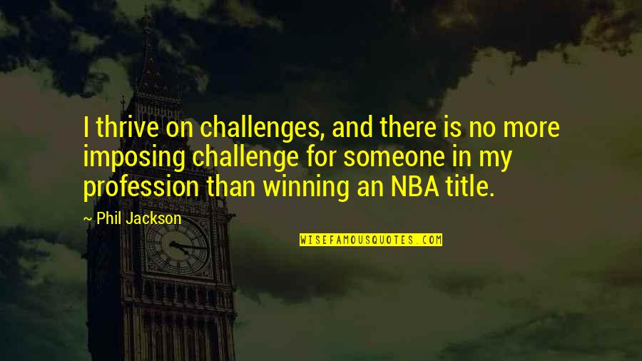 Imposing Quotes By Phil Jackson: I thrive on challenges, and there is no