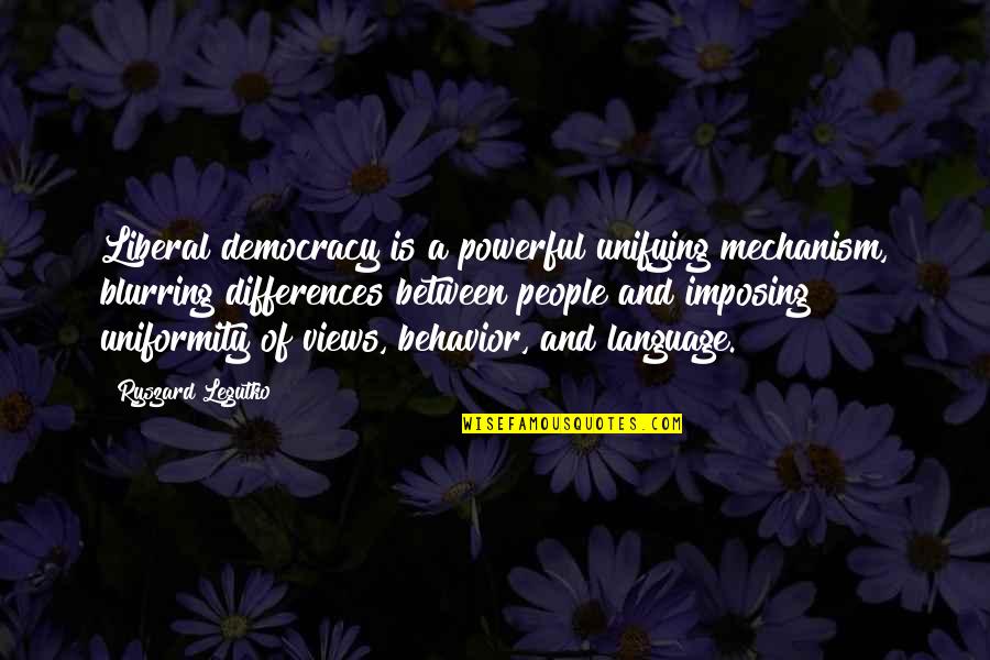 Imposing Quotes By Ryszard Legutko: Liberal democracy is a powerful unifying mechanism, blurring