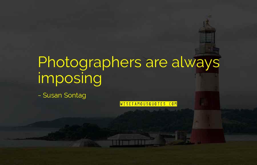 Imposing Quotes By Susan Sontag: Photographers are always imposing