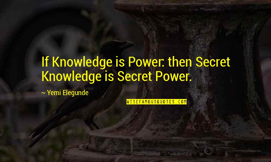 Imposing Your Will On Others Quotes By Yemi Elegunde: If Knowledge is Power: then Secret Knowledge is