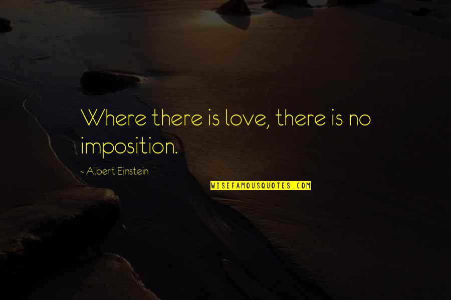 Imposition Quotes By Albert Einstein: Where there is love, there is no imposition.