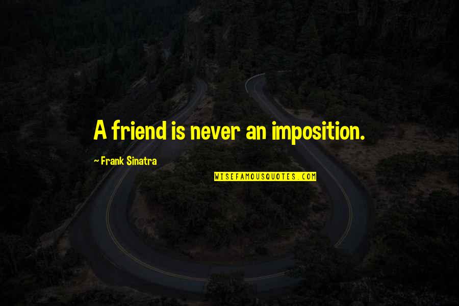 Imposition Quotes By Frank Sinatra: A friend is never an imposition.