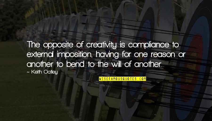 Imposition Quotes By Keith Oatley: The opposite of creativity is compliance to external