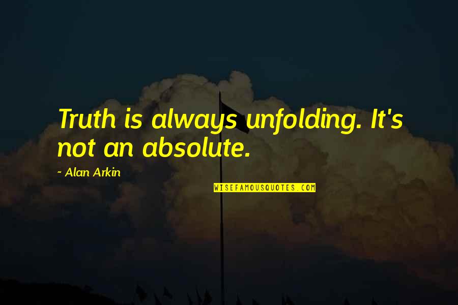 Imposs Quotes By Alan Arkin: Truth is always unfolding. It's not an absolute. Imposs Quotes By Alan Arkin: Truth is always unfolding. It's not an absolute.