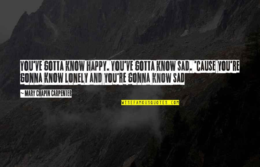 Imposs Quotes By Mary Chapin Carpenter: You've gotta know happy. You've gotta know sad. Imposs Quotes By Mary Chapin Carpenter: You've gotta know happy. You've gotta know sad.