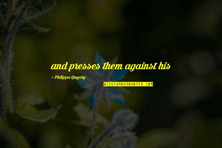 Imposs Quotes By Philippa Gregory: and presses them against his Imposs Quotes By Philippa Gregory: and presses them against his