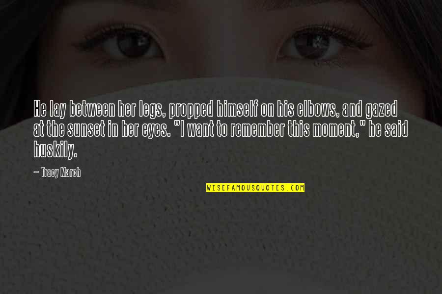 Impossibile Aprire Quotes By Tracy March: He lay between her legs, propped himself on Impossibile Aprire Quotes By Tracy March: He lay between her legs, propped himself on