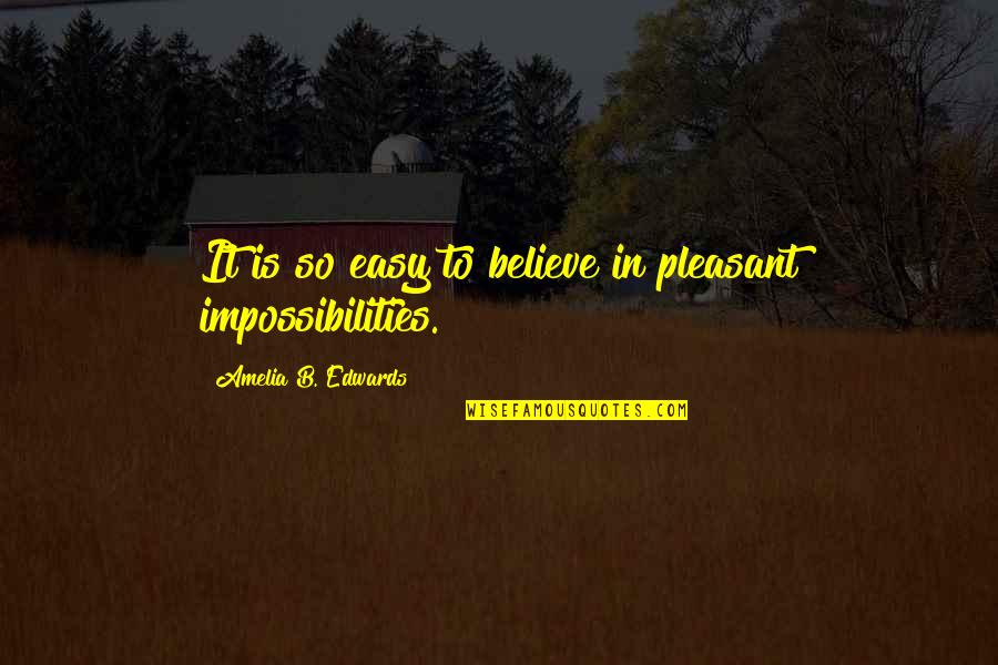 Impossibilities Quotes By Amelia B. Edwards: It is so easy to believe in pleasant