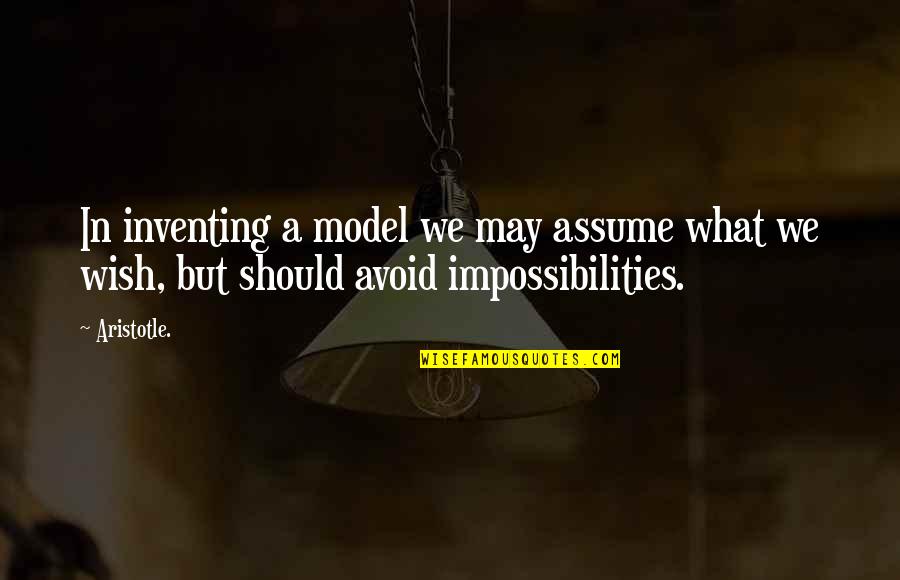 Impossibilities Quotes By Aristotle.: In inventing a model we may assume what