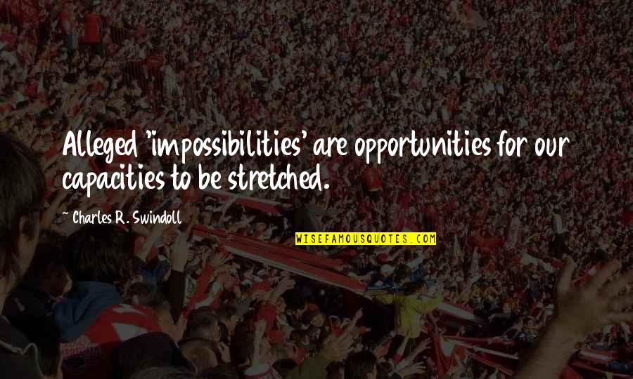 Impossibilities Quotes By Charles R. Swindoll: Alleged 'impossibilities' are opportunities for our capacities to
